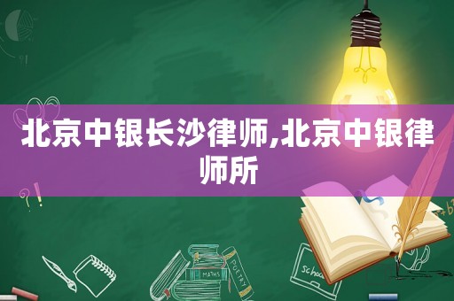 北京中銀長沙律師,北京中銀律師所