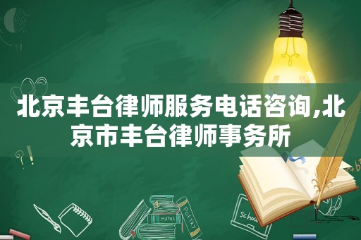 北京豐臺律師服務(wù)電話咨詢,北京市豐臺律師事務(wù)所