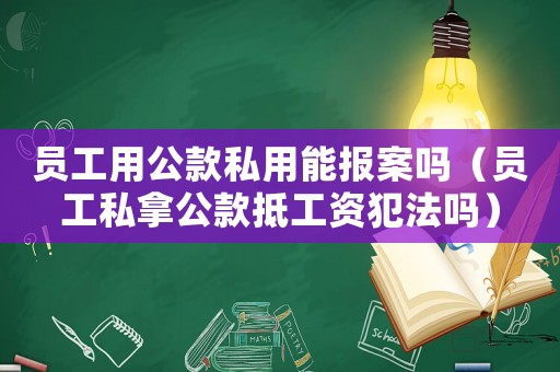 員工用公款私用能報(bào)案嗎（員工私拿公款抵工資犯法嗎）