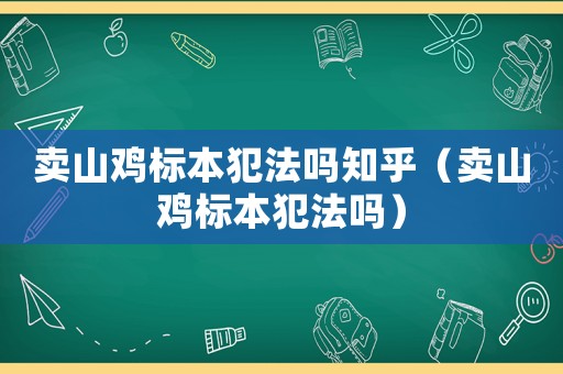 賣山雞標(biāo)本犯法嗎知乎（賣山雞標(biāo)本犯法嗎）