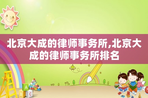 北京大成的律師事務所,北京大成的律師事務所排名