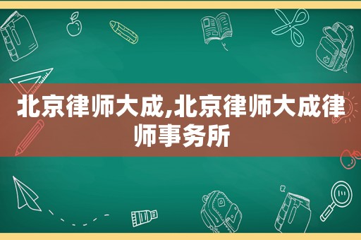 北京律師大成,北京律師大成律師事務(wù)所