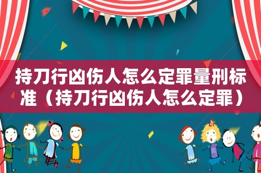持刀行兇傷人怎么定罪量刑標(biāo)準(zhǔn)（持刀行兇傷人怎么定罪）