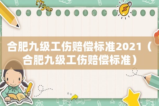合肥九級(jí)工傷賠償標(biāo)準(zhǔn)2021（合肥九級(jí)工傷賠償標(biāo)準(zhǔn)）