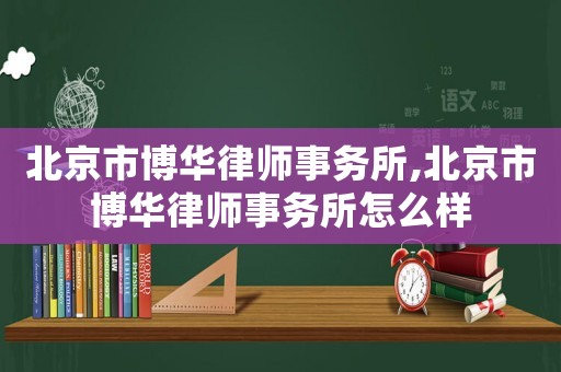 北京市博華律師事務(wù)所,北京市博華律師事務(wù)所怎么樣