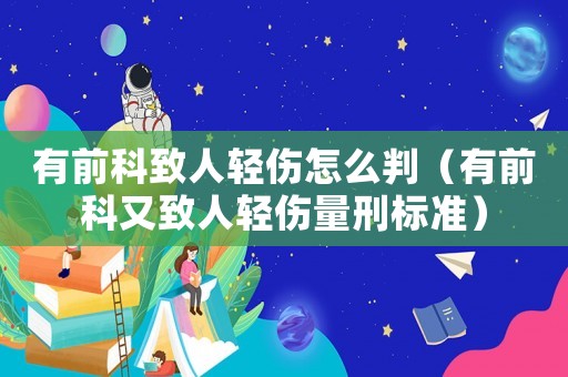 有前科致人輕傷怎么判（有前科又致人輕傷量刑標準）