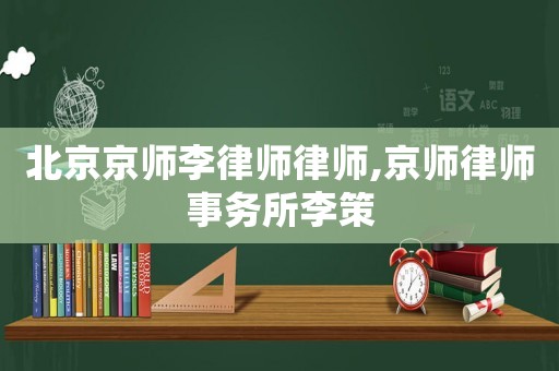 北京京師李律師律師,京師律師事務(wù)所李策