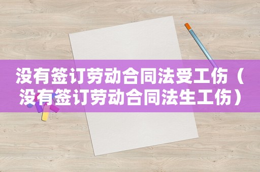 沒(méi)有簽訂勞動(dòng)合同法受工傷（沒(méi)有簽訂勞動(dòng)合同法生工傷）