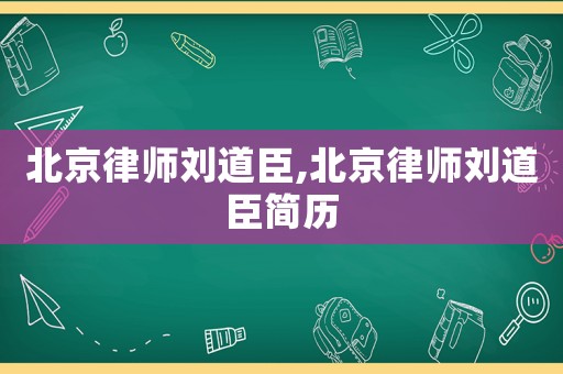 北京律師劉道臣,北京律師劉道臣簡歷