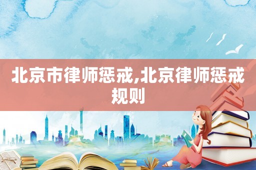 北京市律師懲戒,北京律師懲戒規(guī)則