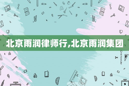 北京雨潤律師行,北京雨潤集團(tuán)