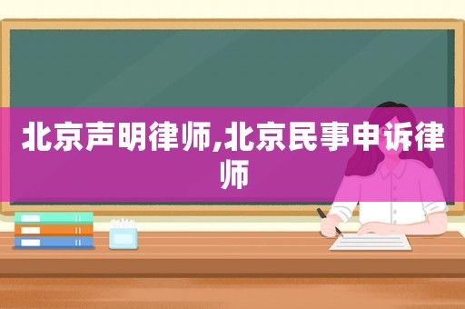 北京聲明律師,北京民事申訴律師