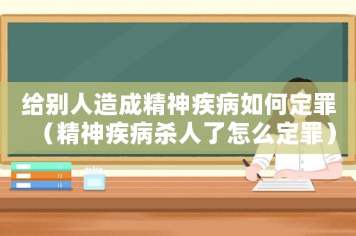 給別人造成精神疾病如何定罪（精神疾病殺人了怎么定罪）