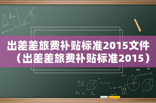 出差差旅費補貼標準2015文件（出差差旅費補貼標準2015）