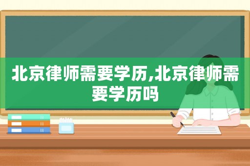 北京律師需要學歷,北京律師需要學歷嗎
