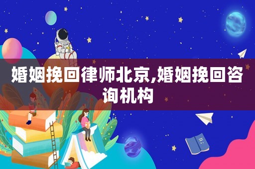 婚姻挽回律師北京,婚姻挽回咨詢機(jī)構(gòu)
