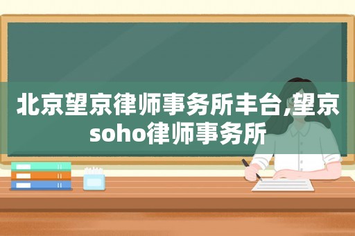 北京望京律師事務(wù)所豐臺(tái),望京soho律師事務(wù)所