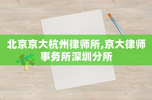 北京京大杭州律師所,京大律師事務(wù)所深圳分所