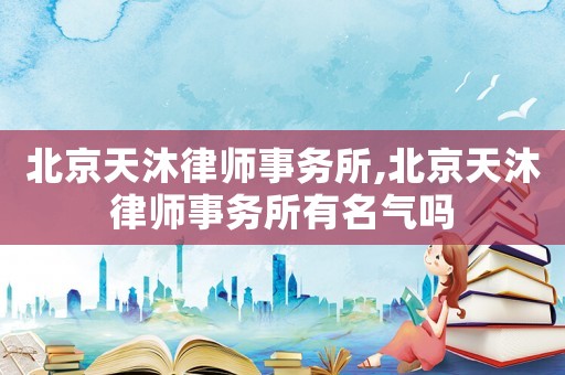 北京天沐律師事務(wù)所,北京天沐律師事務(wù)所有名氣嗎