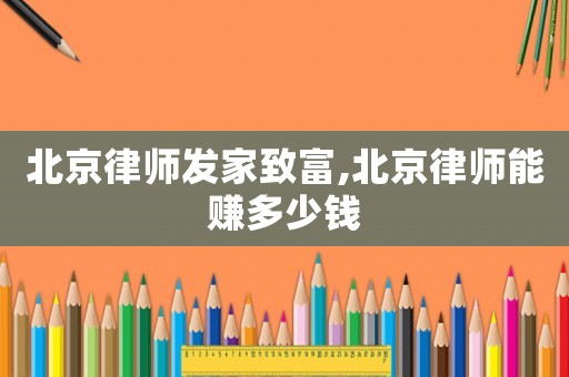 北京律師發(fā)家致富,北京律師能賺多少錢