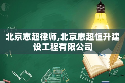 北京志超律師,北京志超恒升建設(shè)工程有限公司
