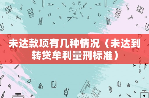 未達(dá)款項(xiàng)有幾種情況（未達(dá)到轉(zhuǎn)貸牟利量刑標(biāo)準(zhǔn)）