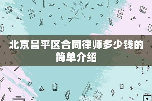 北京昌平區(qū)合同律師多少錢的簡單介紹