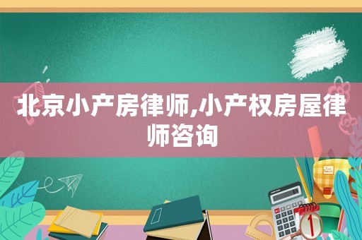 北京小產(chǎn)房律師,小產(chǎn)權(quán)房屋律師咨詢