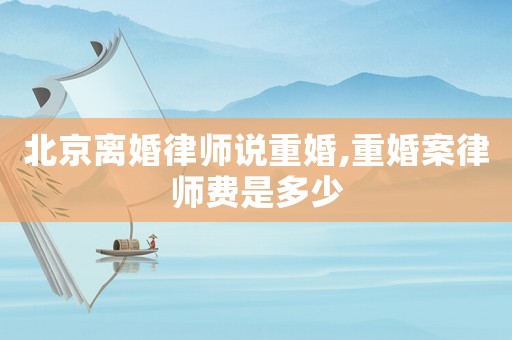 北京離婚律師說重婚,重婚案律師費(fèi)是多少