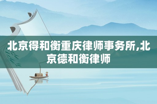 北京得和衡重慶律師事務(wù)所,北京德和衡律師