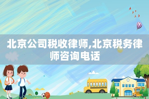 北京公司稅收律師,北京稅務(wù)律師咨詢電話
