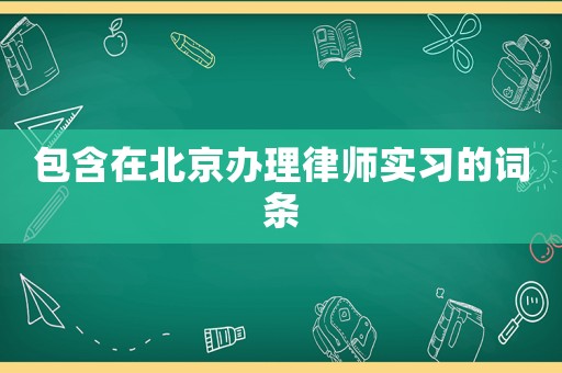 包含在北京辦理律師實習(xí)的詞條