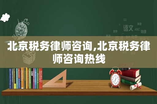 北京稅務律師咨詢,北京稅務律師咨詢熱線