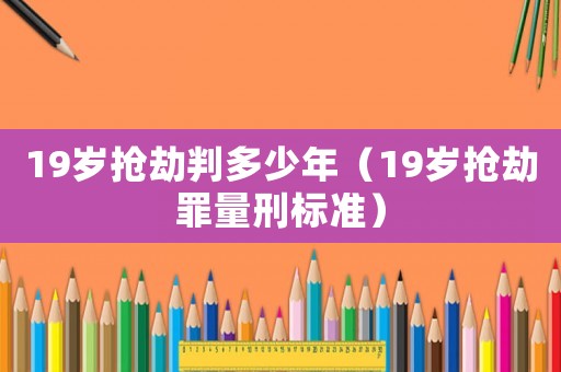 19歲搶劫判多少年（19歲搶劫罪量刑標準）