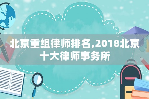 北京重組律師排名,2018北京十大律師事務(wù)所
