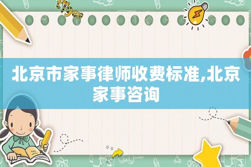 北京市家事律師收費(fèi)標(biāo)準(zhǔn),北京家事咨詢