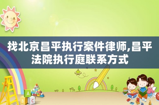 找北京昌平執(zhí)行案件律師,昌平法院執(zhí)行庭聯(lián)系方式