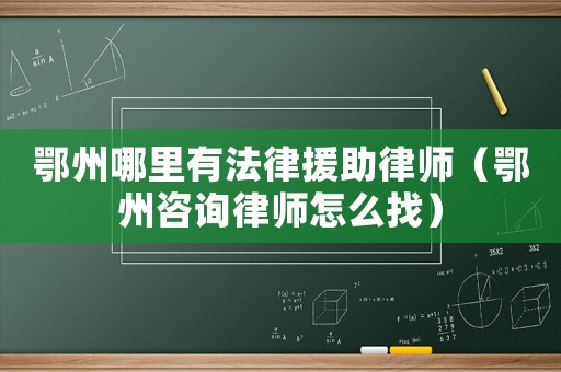 鄂州哪里有法律援助律師（鄂州咨詢律師怎么找）