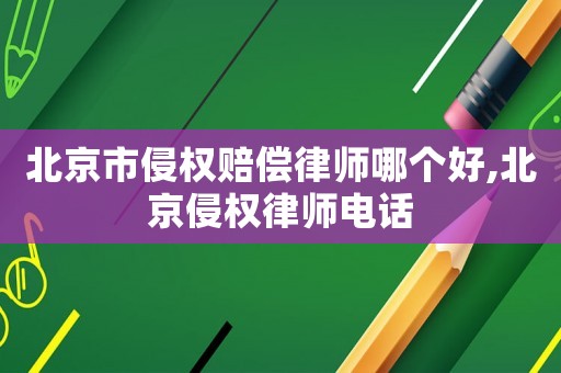 北京市侵權(quán)賠償律師哪個(gè)好,北京侵權(quán)律師電話