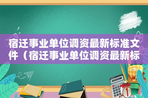 宿遷事業(yè)單位調(diào)資最新標準文件（宿遷事業(yè)單位調(diào)資最新標準）