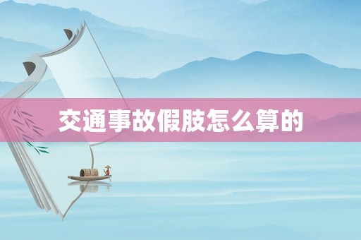 交通事故假肢怎么算的