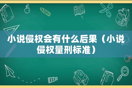 小說(shuō)侵權(quán)會(huì)有什么后果（小說(shuō)侵權(quán)量刑標(biāo)準(zhǔn)）