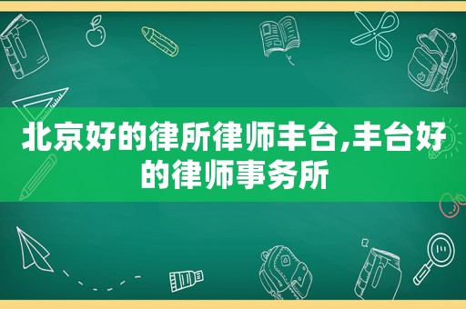 北京好的律所律師豐臺(tái),豐臺(tái)好的律師事務(wù)所