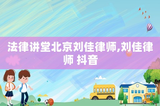 法律講堂北京劉佳律師,劉佳律師 抖音