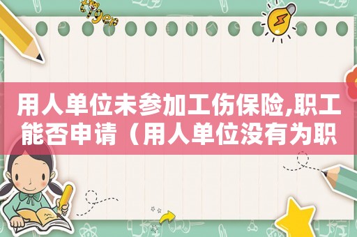 用人單位未參加工傷保險(xiǎn),職工能否申請(qǐng)（用人單位沒有為職工申請(qǐng)工傷保險(xiǎn)）