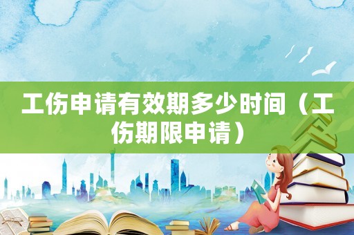 工傷申請(qǐng)有效期多少時(shí)間（工傷期限申請(qǐng)）