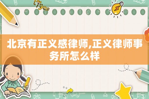 北京有正義感律師,正義律師事務(wù)所怎么樣