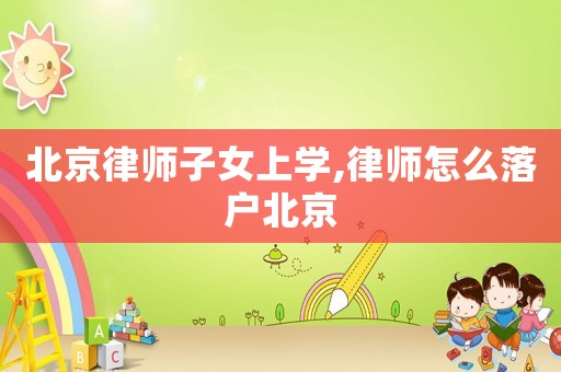 北京律師子女上學(xué),律師怎么落戶北京
