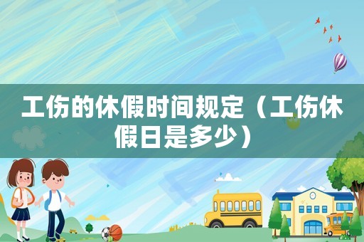 工傷的休假時(shí)間規(guī)定（工傷休假日是多少）