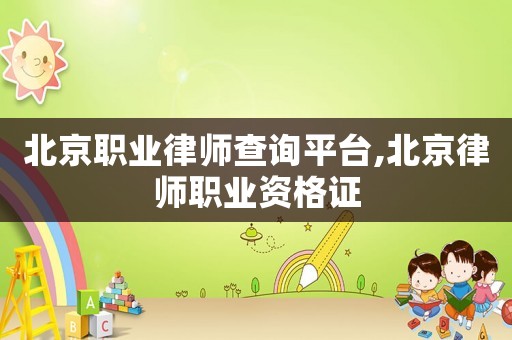 北京職業(yè)律師查詢平臺,北京律師職業(yè)資格證